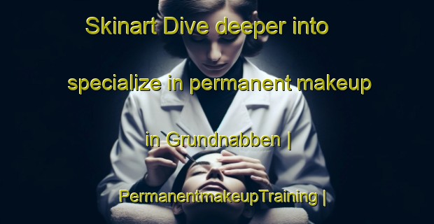 Skinart Dive deeper into specialize in permanent makeup in Grundnabben | PermanentmakeupTraining | PermanentmakeupClasses | SkinartTraining-Sweden